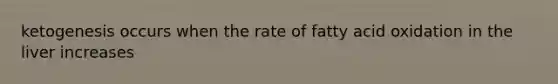 ketogenesis occurs when the rate of fatty acid oxidation in the liver increases