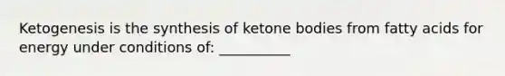 Ketogenesis is the synthesis of ketone bodies from fatty acids for energy under conditions of: __________