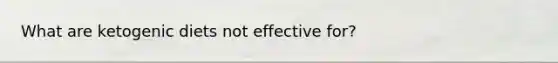What are ketogenic diets not effective for?