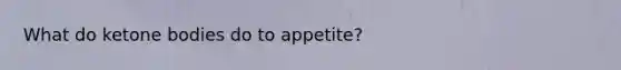 What do ketone bodies do to appetite?