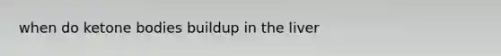 when do ketone bodies buildup in the liver