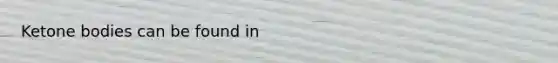 <a href='https://www.questionai.com/knowledge/kR9thwvAYz-ketone-bodies' class='anchor-knowledge'>ketone bodies</a> can be found in