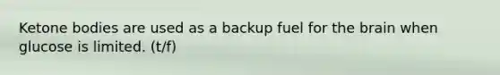 Ketone bodies are used as a backup fuel for the brain when glucose is limited. (t/f)