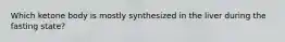 Which ketone body is mostly synthesized in the liver during the fasting state?