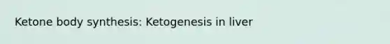 Ketone body synthesis: Ketogenesis in liver