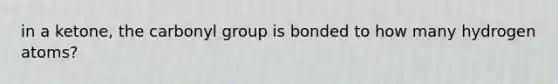 in a ketone, the carbonyl group is bonded to how many hydrogen atoms?