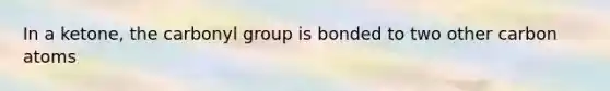 In a ketone, the carbonyl group is bonded to two other carbon atoms