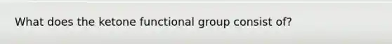 What does the ketone functional group consist of?