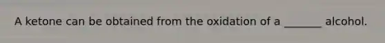 A ketone can be obtained from the oxidation of a _______ alcohol.