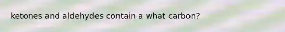 ketones and aldehydes contain a what carbon?