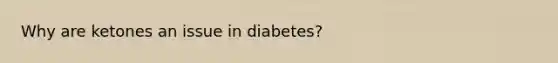 Why are ketones an issue in diabetes?