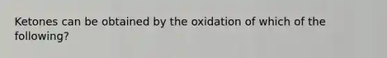 Ketones can be obtained by the oxidation of which of the following?