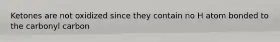 Ketones are not oxidized since they contain no H atom bonded to the carbonyl carbon