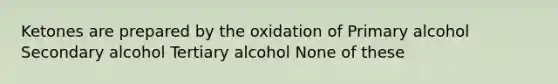 Ketones are prepared by the oxidation of Primary alcohol Secondary alcohol Tertiary alcohol None of these