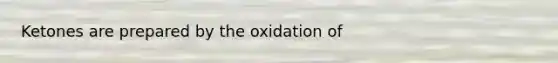 Ketones are prepared by the oxidation of