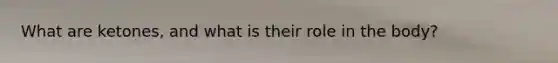 What are ketones, and what is their role in the body?