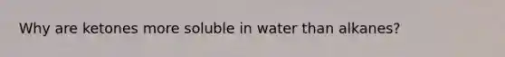 Why are ketones more soluble in water than alkanes?