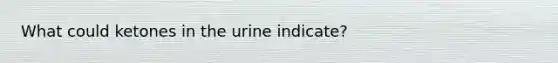 What could ketones in the urine indicate?