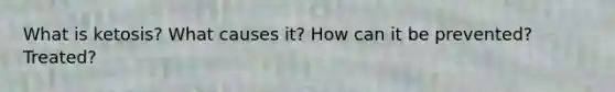What is ketosis? What causes it? How can it be prevented? Treated?