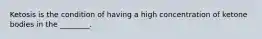 Ketosis is the condition of having a high concentration of ketone bodies in the ________.