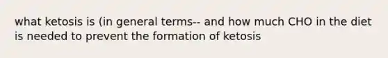 what ketosis is (in general terms-- and how much CHO in the diet is needed to prevent the formation of ketosis