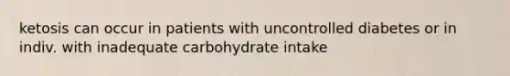 ketosis can occur in patients with uncontrolled diabetes or in indiv. with inadequate carbohydrate intake