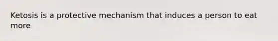 Ketosis is a protective mechanism that induces a person to eat more