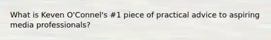 What is Keven O'Connel's #1 piece of practical advice to aspiring media professionals?
