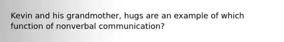 Kevin and his grandmother, hugs are an example of which function of nonverbal communication?