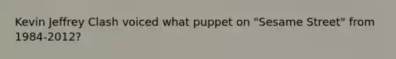 Kevin Jeffrey Clash voiced what puppet on "Sesame Street" from 1984-2012?