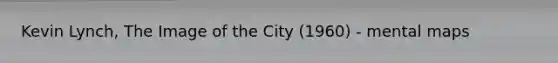 Kevin Lynch, The Image of the City (1960) - mental maps