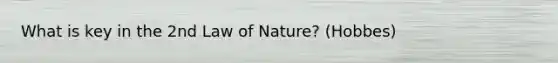 What is key in the 2nd Law of Nature? (Hobbes)