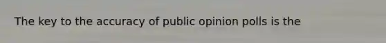 The key to the accuracy of public opinion polls is the