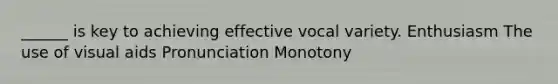 ______ is key to achieving effective vocal variety. Enthusiasm The use of visual aids Pronunciation Monotony