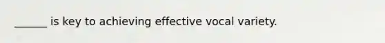 ______ is key to achieving effective vocal variety.