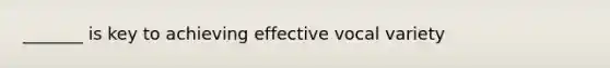 _______ is key to achieving effective vocal variety