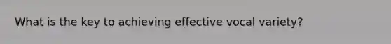 What is the key to achieving effective vocal variety?