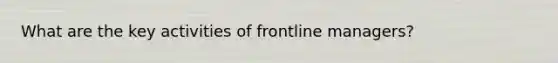 What are the key activities of frontline managers?