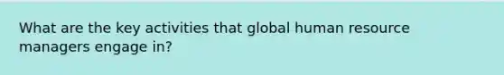 What are the key activities that global human resource managers engage in?