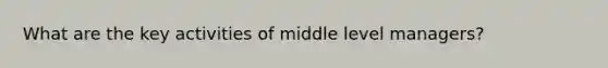 What are the key activities of middle level managers?