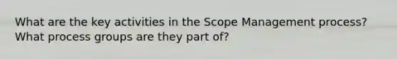 What are the key activities in the Scope Management process? What process groups are they part of?