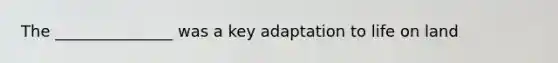 The _______________ was a key adaptation to life on land