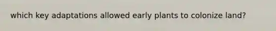 which key adaptations allowed early plants to colonize land?