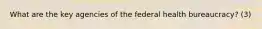 What are the key agencies of the federal health bureaucracy? (3)