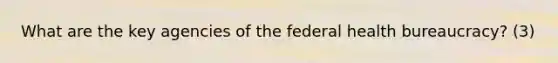 What are the key agencies of the federal health bureaucracy? (3)