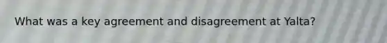 What was a key agreement and disagreement at Yalta?
