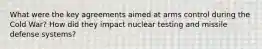 What were the key agreements aimed at arms control during the Cold War? How did they impact nuclear testing and missile defense systems?