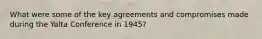 What were some of the key agreements and compromises made during the Yalta Conference in 1945?