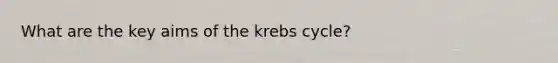 What are the key aims of the krebs cycle?