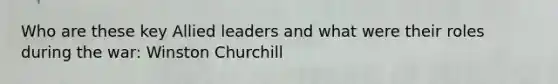 Who are these key Allied leaders and what were their roles during the war: Winston Churchill